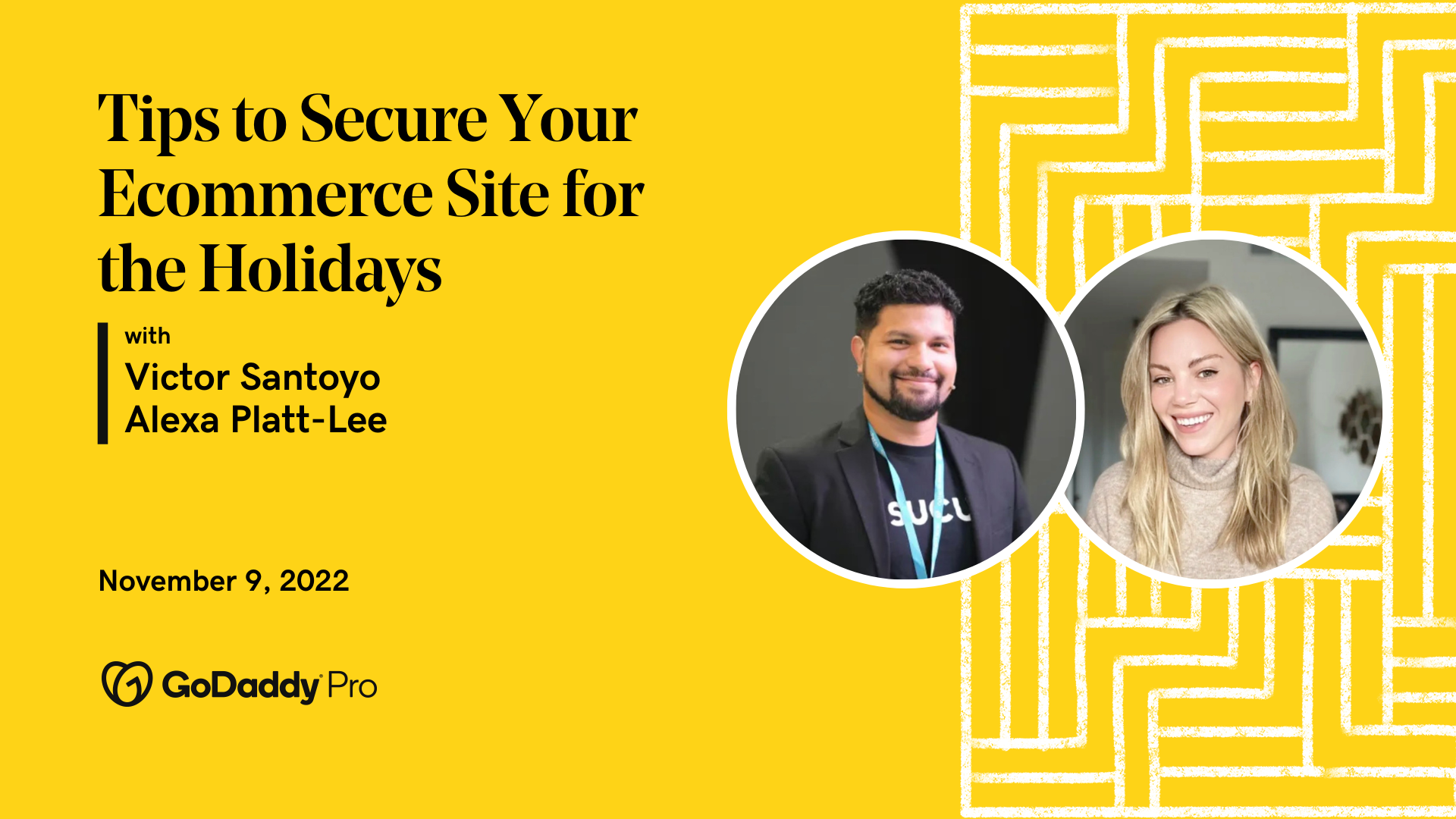 A yellow background with black text reading: "Tips to Secure Your Ecommerce Site for the Holidays with Victor Santoyo and Alexa Platt-Lee on Nov 9, 2022."